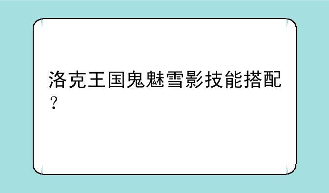 洛克王国鬼魅雪影技能搭配？