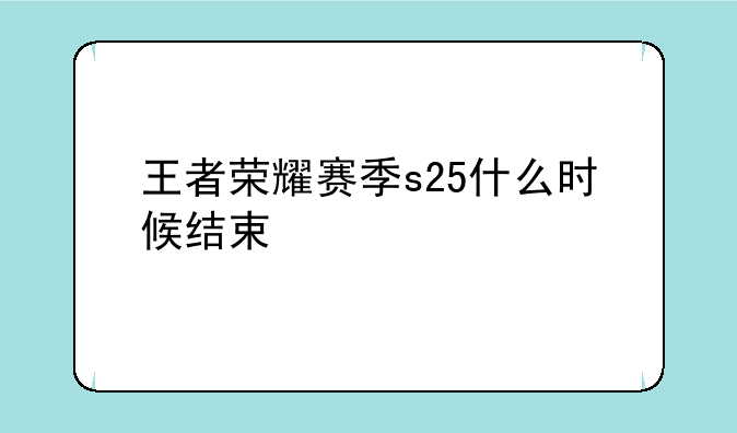 王者荣耀赛季s25什么时候结束