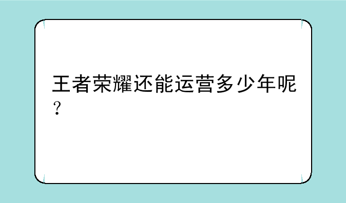王者荣耀还能运营多少年呢？