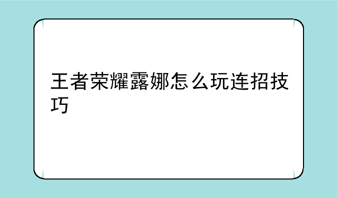 王者荣耀露娜怎么玩连招技巧