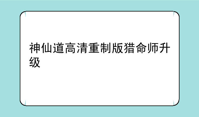 神仙道高清重制版猎命师升级