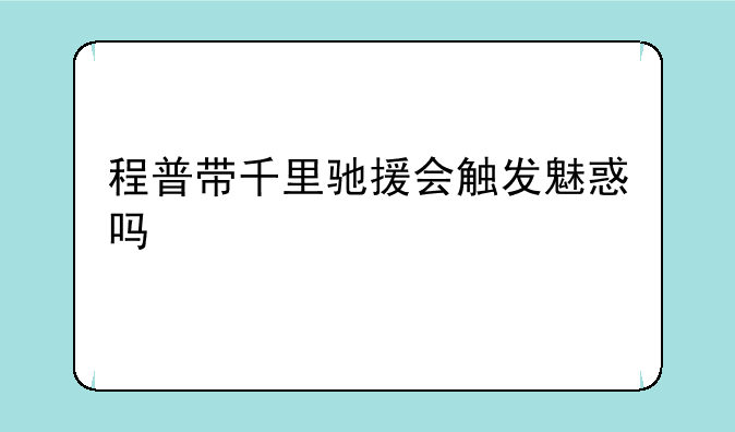 程普带千里驰援会触发魅惑吗