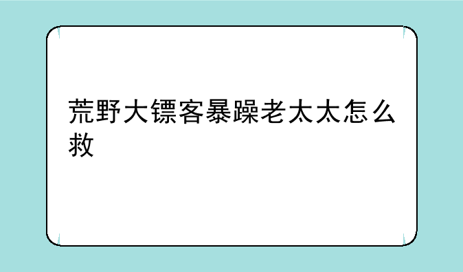 荒野大镖客暴躁老太太怎么救
