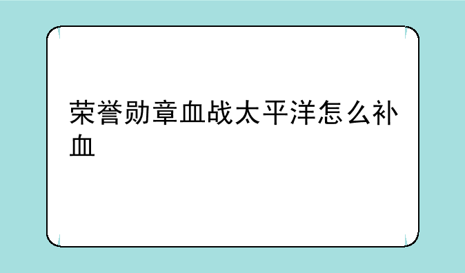 荣誉勋章血战太平洋怎么补血