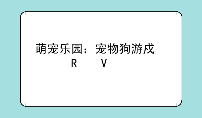 萌宠乐园：宠物狗游戏全攻略
