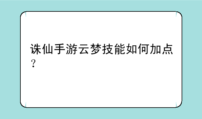 诛仙手游云梦技能如何加点？