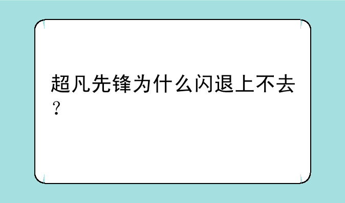 超凡先锋为什么闪退上不去？