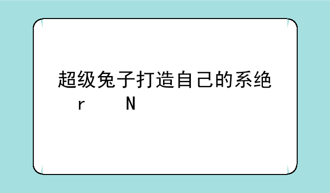 超级兔子打造自己的系统在哪