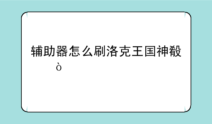 辅助器怎么刷洛克王国神殿？