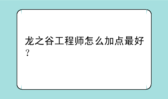 龙之谷工程师怎么加点最好？