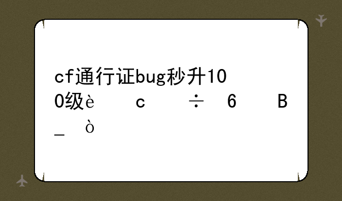 cf通行证bug秒升100级还能卡吗？