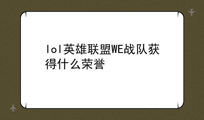 lol英雄联盟WE战队获得什么荣誉