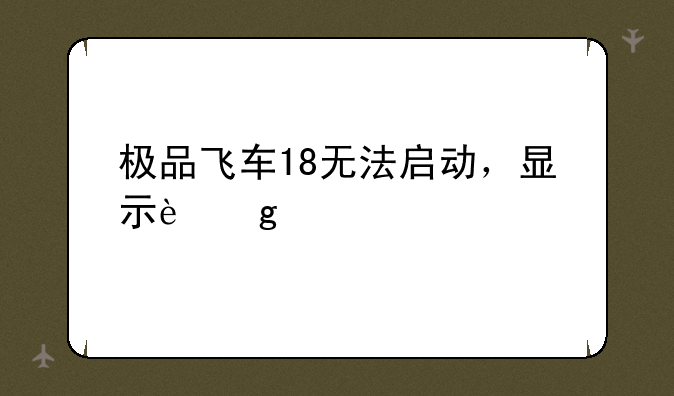 极品飞车18无法启动，显示这个