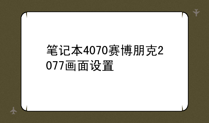 笔记本4070赛博朋克2077画面设置