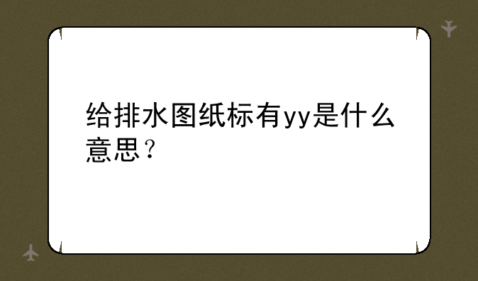 给排水图纸标有yy是什么意思？