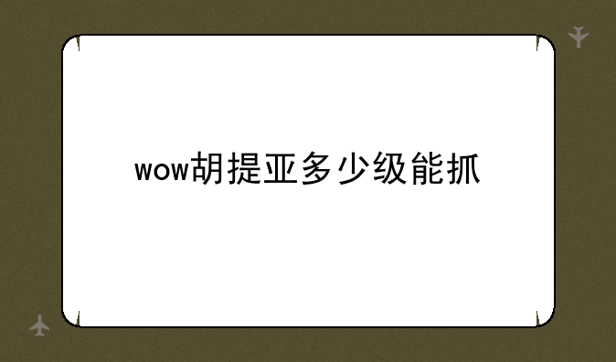 wow胡提亚多少级能抓