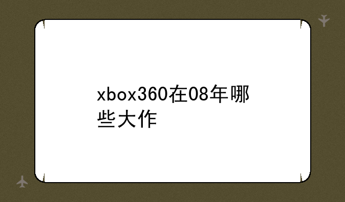xbox360在08年哪些大作