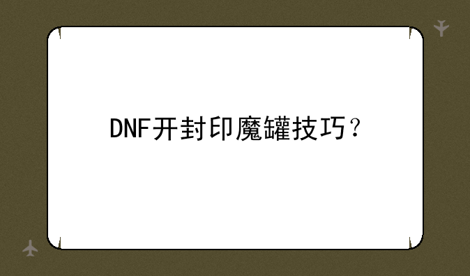 DNF开封印魔罐技巧？