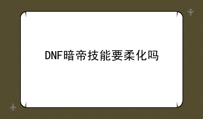 DNF暗帝技能要柔化吗