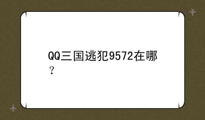 QQ三国逃犯9572在哪？