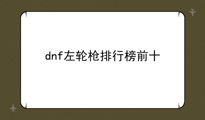 dnf左轮枪排行榜前十