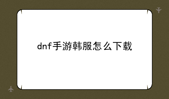dnf手游韩服怎么下载