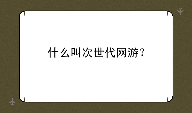 什么叫次世代网游？