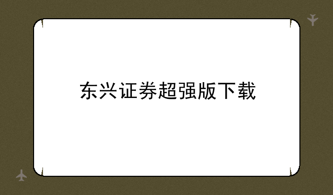 东兴证券超强版下载
