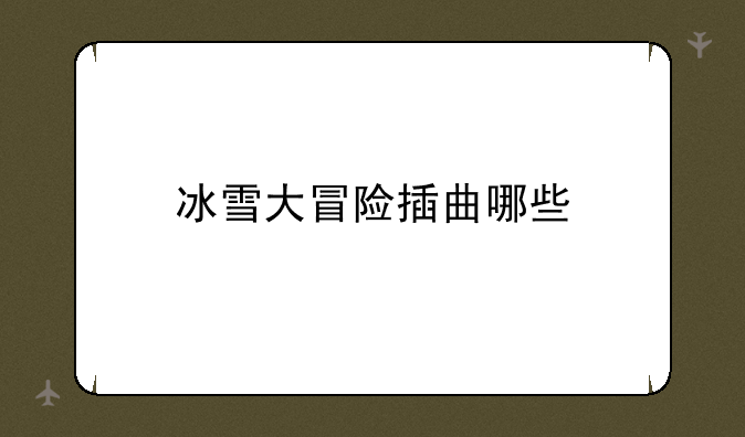 冰雪大冒险插曲哪些