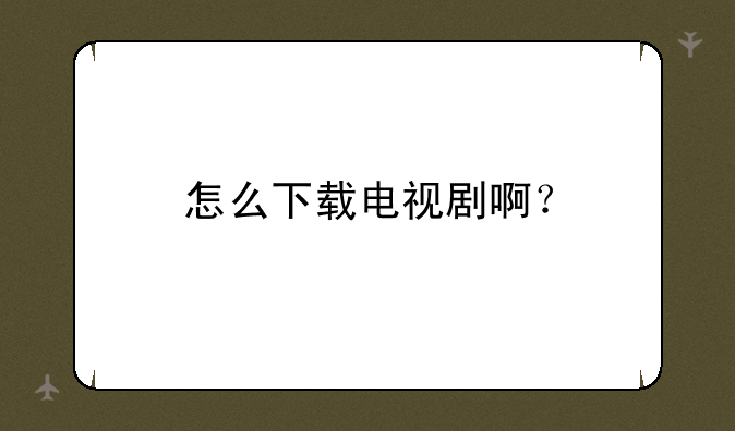怎么下载电视剧啊？