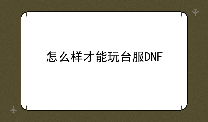 怎么样才能玩台服DNF