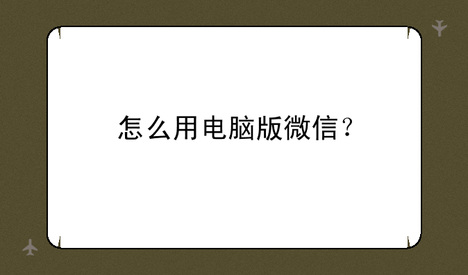 怎么用电脑版微信？
