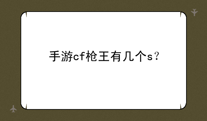 手游cf枪王有几个s？