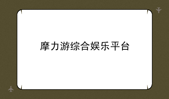 摩力游综合娱乐平台