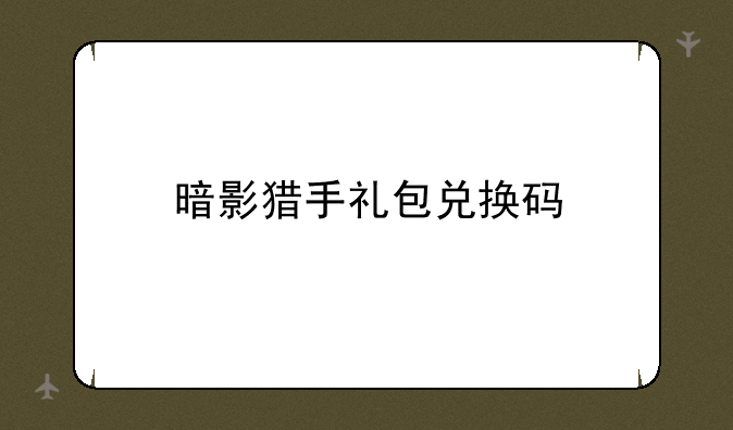 暗影猎手礼包兑换码