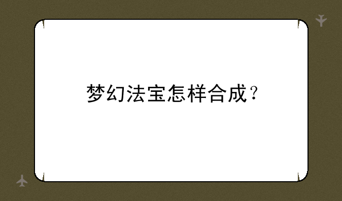 梦幻法宝怎样合成？