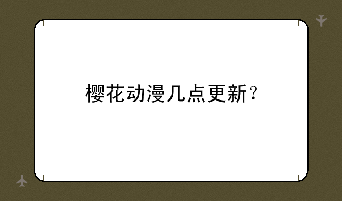 樱花动漫几点更新？