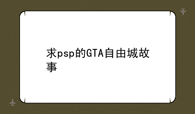 求psp的GTA自由城故事