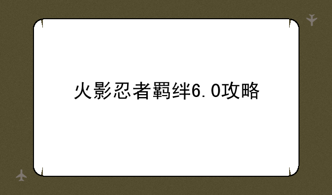 火影忍者羁绊6.0攻略