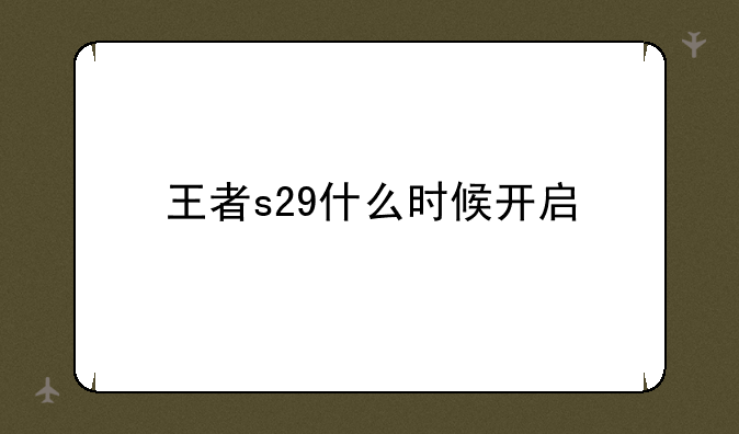 王者s29什么时候开启