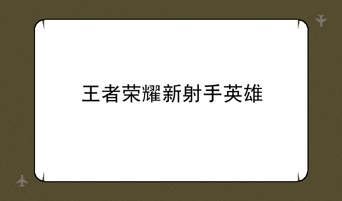 王者荣耀新射手英雄