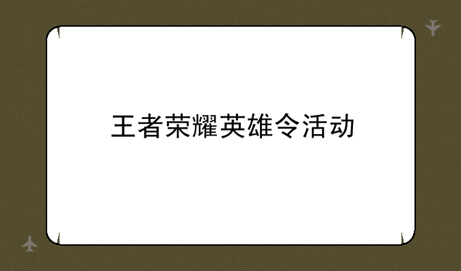 王者荣耀英雄令活动