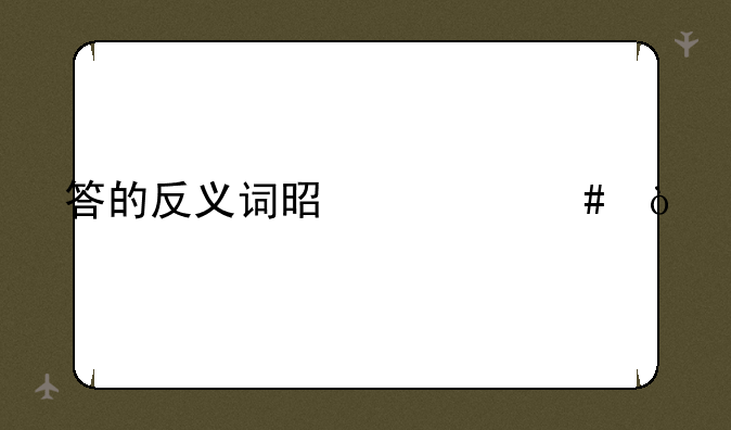 答的反义词是什么？
