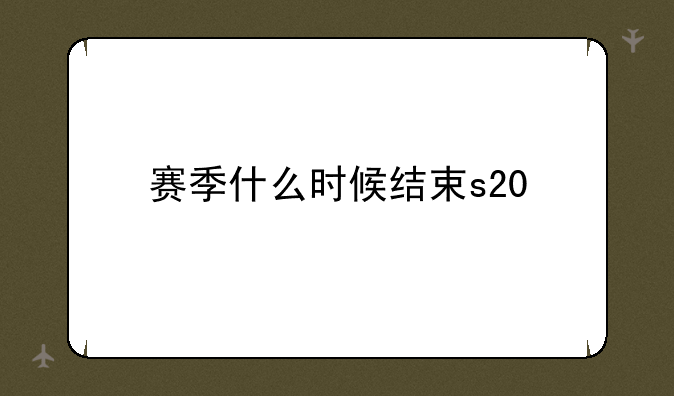 赛季什么时候结束s20