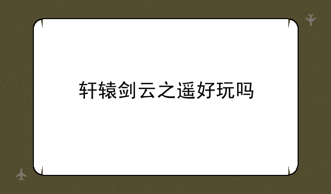 轩辕剑云之遥好玩吗