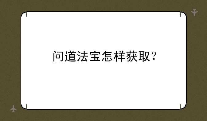 问道法宝怎样获取？