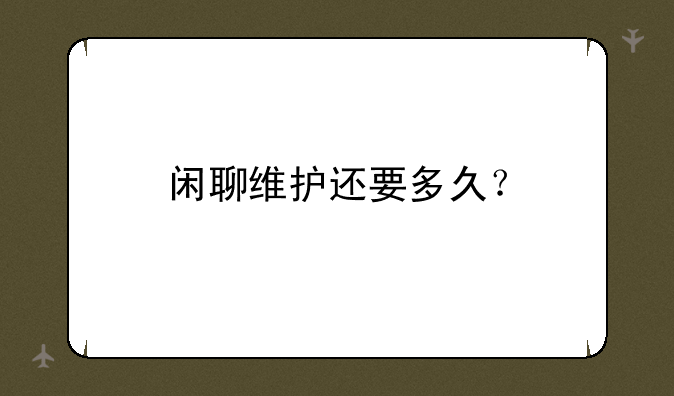 闲聊维护还要多久？