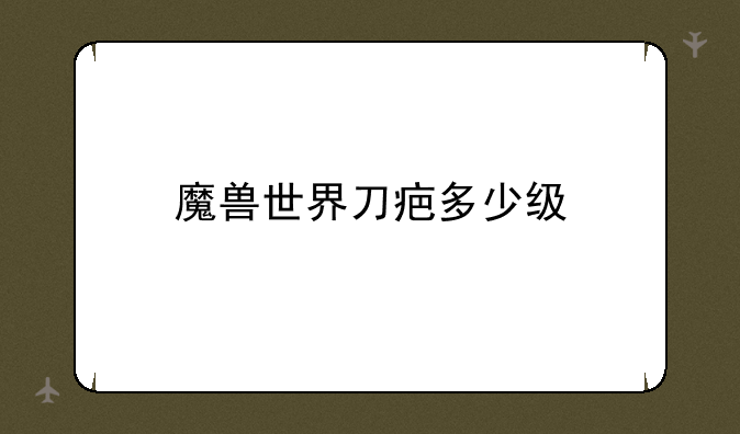 魔兽世界刀疤多少级