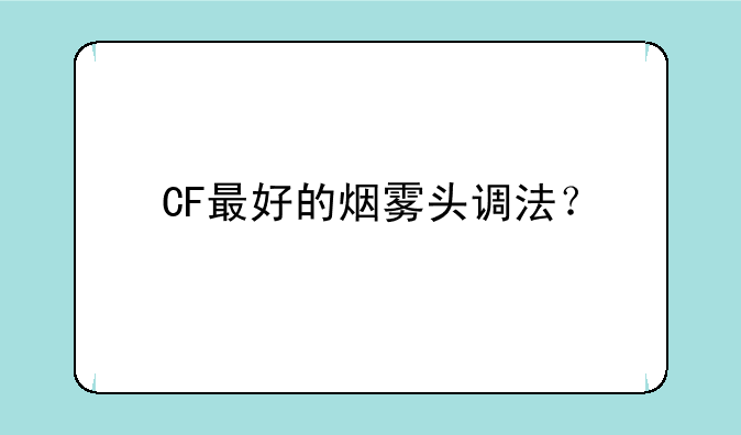 CF最好的烟雾头调法？