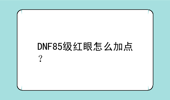 DNF85级红眼怎么加点？